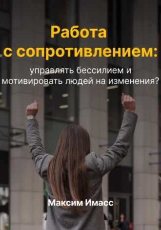 Обложка книги «Работа с сопротивлением: как управлять бессилием и мотивировать людей на изменения?»
