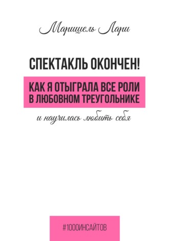 Обложка книги «Спектакль окончен! Как Я отыграла все роли в любовном треугольнике и научилась любить себя»