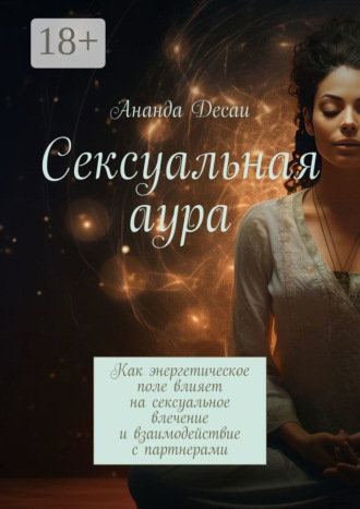Обложка книги «Сексуальная аура. Как энергетическое поле влияет на сексуальное влечение и взаимодействие с партнерами»