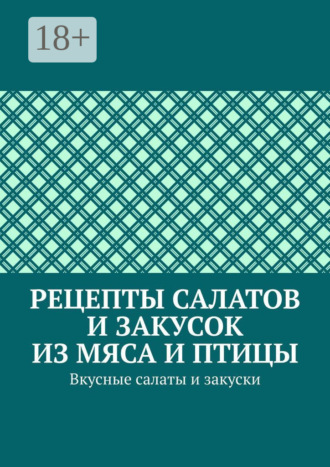 Обложка книги «Рецепты салатов и закусок из мяса и птицы. Вкусные салаты и закуски»