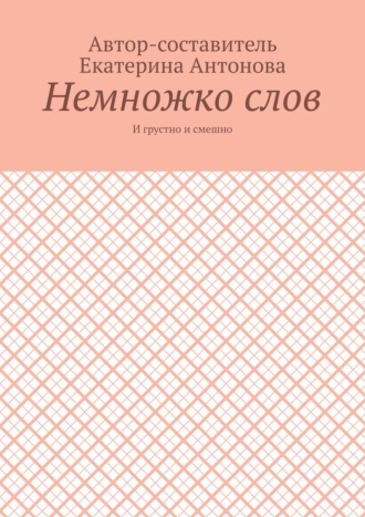 Екатерина Антонова. Немножко слов. И грустно и смешно