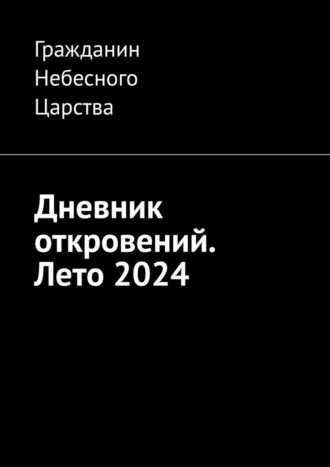 Гражданин Небесного Царства. Дневник откровений. Лето 2024