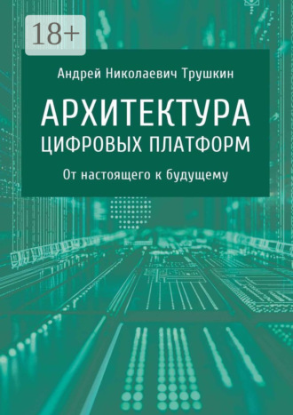 Обложка книги «Архитектура цифровых платформ. От настоящего к будущему»
