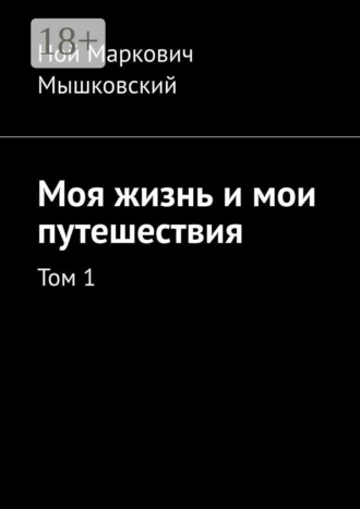 Ной Маркович Мышковский. Моя жизнь и мои путешествия. Том 1