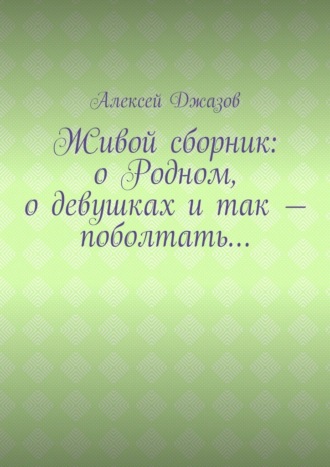 Алексей Джазов. Живой сборник: о Родном, о девушках и так – поболтать…