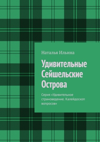 Обложка книги «Удивительные Сейшельские Острова. Серия «Удивительное страноведение. Калейдоскоп вопросов»»