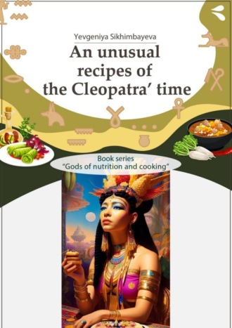 Yevgeniya Sikhimbayeva. An unusual recipes of the Cleopatra’ time. Book series «Gods of nutrition and cooking»