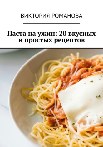 Обложка книги «Паста на ужин: 20 вкусных и простых рецептов»