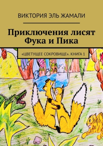 Обложка книги «Приключения лисят Фука и Пика. «Цветущее сокровище». Книга 1»