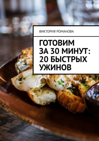 Обложка книги «Готовим за 30 минут: 20 быстрых ужинов»