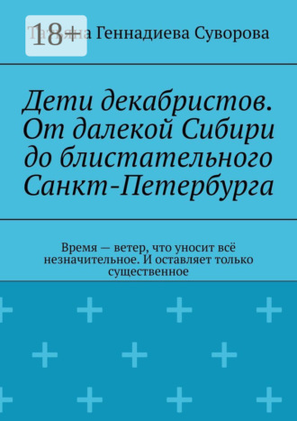 Обложка книги «Дети декабристов. От далекой Сибири до блистательного Санкт-Петербурга. Время – ветер, что уносит всё незначительное. И оставляет только существенное»