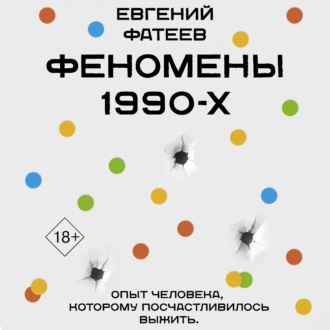 Обложка книги «Феномены 90-х. Опыт человека, которому посчастливилось выжить»