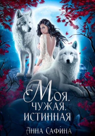 Обложка книги «Моя. Чужая. Истинная»