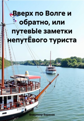 Владимир Баринов. Вверх по Волге и обратно, или путевЫе заметки непутЁвого туриста