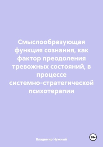 Обложка книги «Смыслообразующая функция сознания, как фактор преодоления тревожных состояний, в процессе системно-стратегической психотерапии»