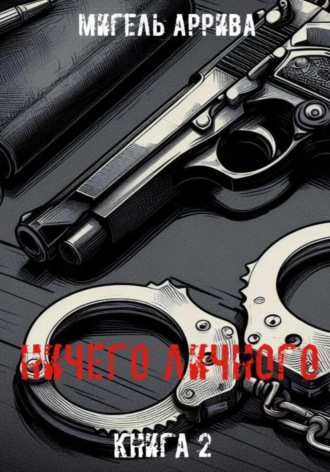 Мигель Аррива. Ничего личного. Книга 2