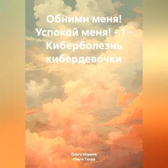 Обложка книги «Обними меня! Успокой меня! – 1 – Киберболезнь кибердевочки»