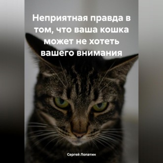 Обложка книги «Неприятная правда в том, что ваша кошка может не хотеть вашего внимания»