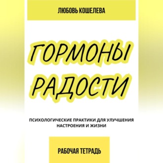 Обложка книги «Гормоны радости. Психологические практики для улучшения настроения и жизни. (Рабочая тетрадь)»