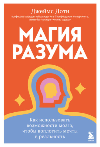 Джеймс Доти. Магия разума: как использовать возможности мозга, чтобы воплотить мечты в реальность