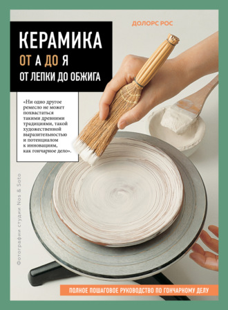 Обложка книги «Керамика от А до Я. От лепки до обжига. Полное пошаговое руководство по гончарному делу»