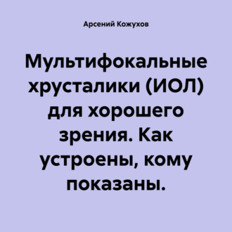 Обложка книги «Мультифокальные хрусталики (ИОЛ) для хорошего зрения. Как устроены, кому показаны.»