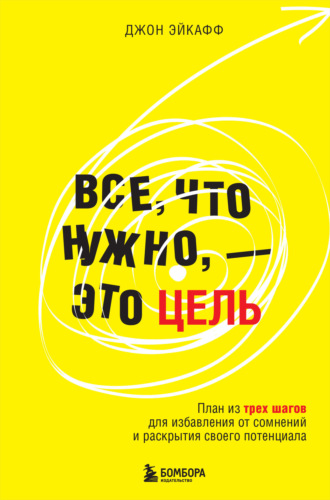 Обложка книги «Все, что нужно, – это цель. План из трех шагов для избавления от сомнений и раскрытия своего потенциала»
