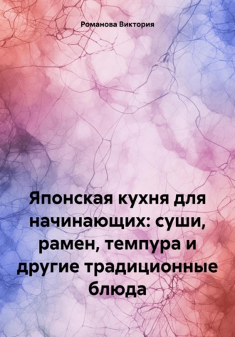 Обложка книги «Японская кухня для начинающих: суши, рамен, темпура и другие традиционные блюда»