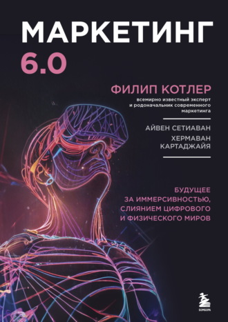 Обложка книги «Маркетинг 6.0. Будущее за иммерсивностью, слиянием цифрового и физического миров»