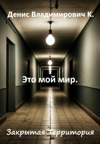 Денис Владимирович К.. Это мой мир. Закрытая Территория
