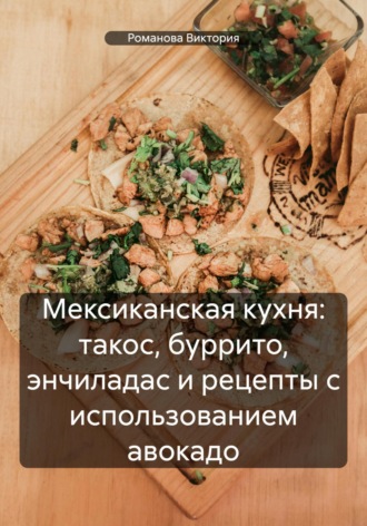 Обложка книги «Мексиканская кухня: такос, буррито, энчиладас и рецепты с использованием авокадо»