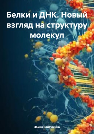 Обложка книги «Белки и ДНК. Новый взгляд на структуру молекул»