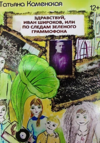 Обложка книги «Здравствуй, Иван Широков, или По следам зелёного граммофона»