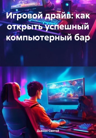 Обложка книги «Игровой драйв: как открыть успешный компьютерный бар»