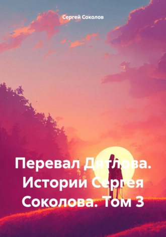 Обложка книги «Перевал Дятлова. Истории Сергея Соколова. Том 3»