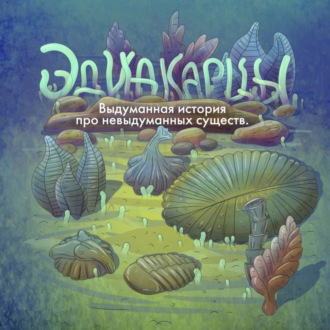Обложка книги «Аудиоспектакль «Эдиакарцы. Выдуманная история про невыдуманных существ»»