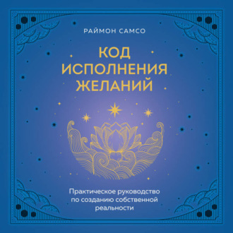 Обложка книги «Код исполнения желаний. Практическое руководство по созданию собственной реальности»