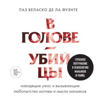 Обложка книги «В голове убийцы. Наводящие ужас и вызывающие любопытство мотивы и мысли маньяков»