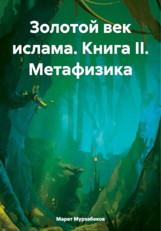 Обложка книги «Золотой век ислама. Книга II. Метафизика»