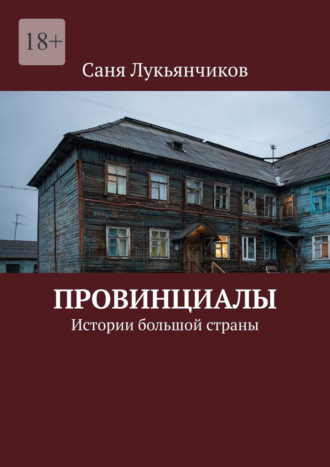 Саня Лукьянчиков. Провинциалы. Истории большой страны