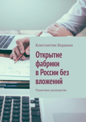 Константин Бердман. Открытие фабрики в России без вложений. Пошаговое руководство