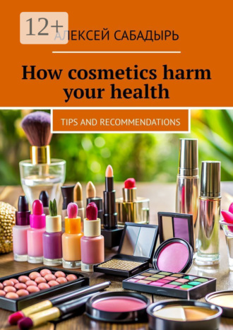 Обложка книги «How cosmetics harm your health. Tips and recommendations»
