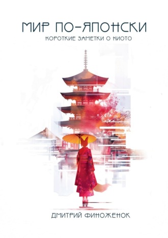 Обложка книги «Мир по-японски. Короткие заметки о Киото»