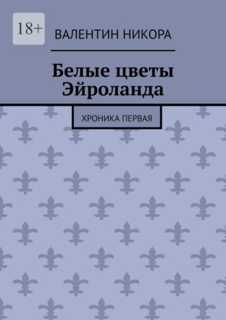 Валентин Никора. Белые цветы Эйроланда. Хроника первая