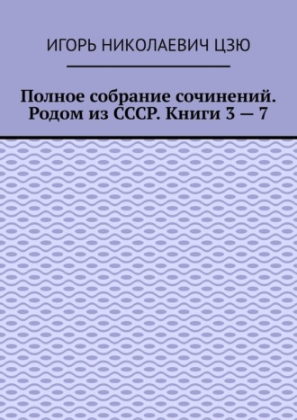 Обложка книги «Полное собрание сочинений. Родом из СССР. Книги 3 – 7»