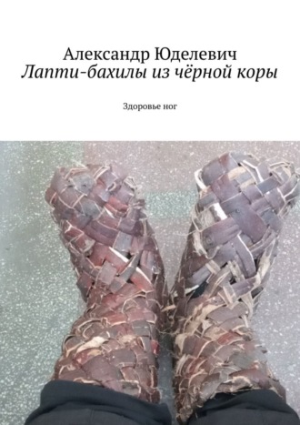 Обложка книги «Лапти-бахилы из чёрной коры. Здоровье ног»