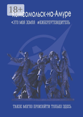 Обложка книги «Комсомольск-на-Амуре. Это моя земля. Киберпутеводитель»