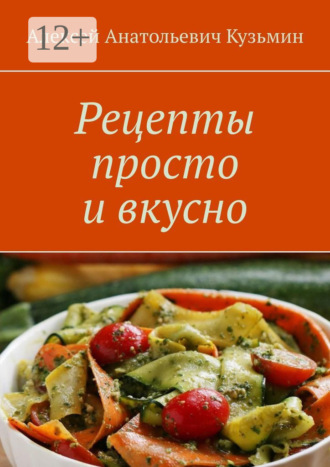 Алексей Анатольевич Кузьмин. Рецепты просто и вкусно