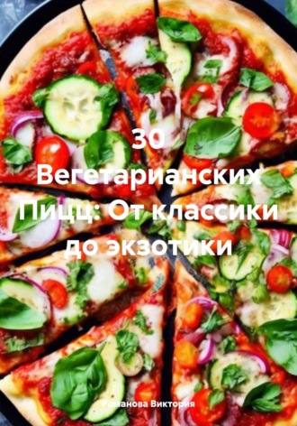 Обложка книги «30 Вегетарианских Пицц: От классики до экзотики»