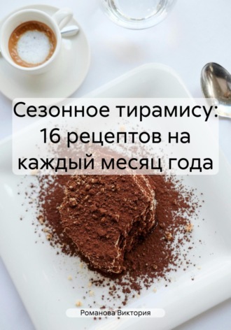 Романова Алексеевна Виктория. Сезонное тирамису: 16 рецептов на каждый месяц года